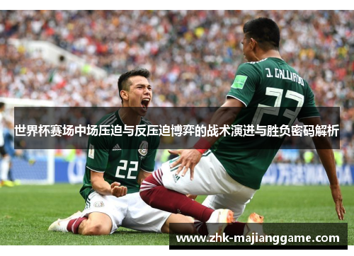 世界杯赛场中场压迫与反压迫博弈的战术演进与胜负密码解析