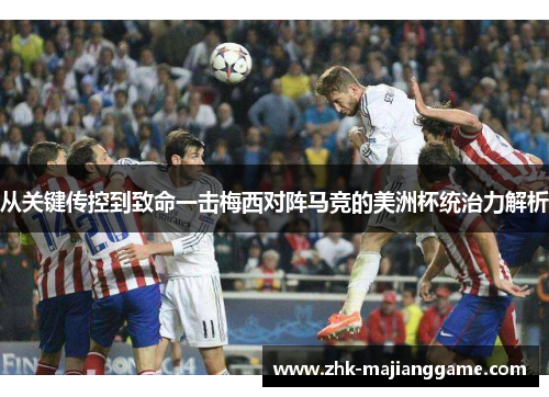 从关键传控到致命一击梅西对阵马竞的美洲杯统治力解析 从关键传控到致命一击梅西对阵马竞的美洲杯统治力解析