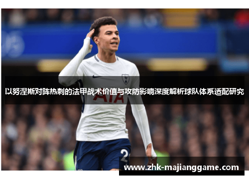 以努涅斯对阵热刺的法甲战术价值与攻防影响深度解析球队体系适配研究