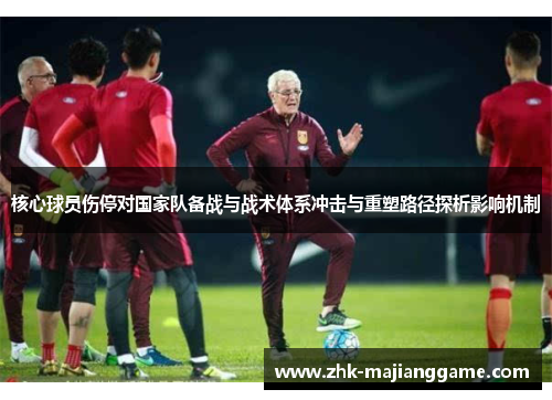 核心球员伤停对国家队备战与战术体系冲击与重塑路径探析影响机制