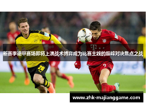 新赛季德甲赛场即将上演战术博弈成为比赛主线的巅峰对决焦点之战
