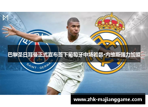 巴黎圣日耳曼正式宣布签下葡萄牙中场若昂·内维斯强力加盟 巴黎圣日耳曼正式宣布签下葡萄牙中场若昂·内维斯强力加盟