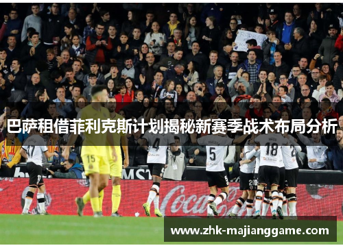 巴萨租借菲利克斯计划揭秘新赛季战术布局分析 巴萨租借菲利克斯计划揭秘新赛季战术布局分析