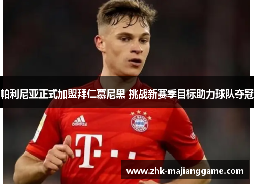 帕利尼亚正式加盟拜仁慕尼黑 挑战新赛季目标助力球队夺冠 帕利尼亚正式加盟拜仁慕尼黑 挑战新赛季目标助力球队夺冠