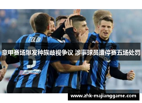 意甲赛场爆发种族歧视争议 涉事球员遭停赛五场处罚 意甲赛场爆发种族歧视争议 涉事球员遭停赛五场处罚