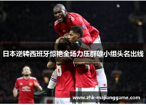 日本逆转西班牙惊艳全场力压群雄小组头名出线 日本逆转西班牙惊艳全场力压群雄小组头名出线
