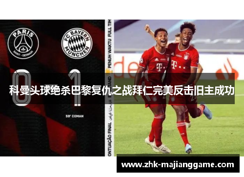 科曼头球绝杀巴黎复仇之战拜仁完美反击旧主成功 科曼头球绝杀巴黎复仇之战拜仁完美反击旧主成功