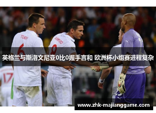 英格兰与斯洛文尼亚0比0握手言和 欧洲杯小组赛进程复杂 英格兰与斯洛文尼亚0比0握手言和 欧洲杯小组赛进程复杂