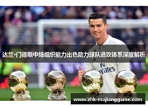 达兰·门德斯中场组织能力出色助力球队进攻体系深度解析 达兰·门德斯中场组织能力出色助力球队进攻体系深度解析