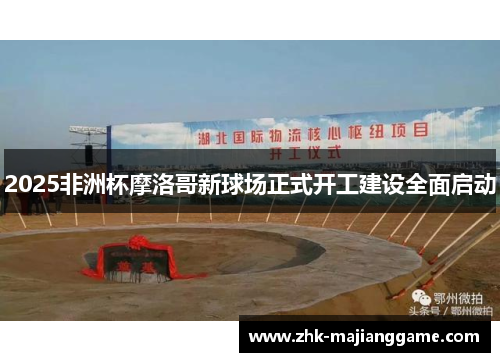 2025非洲杯摩洛哥新球场正式开工建设全面启动