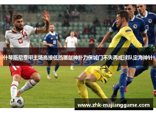 什琴斯尼意甲主场高接低挡屡献神扑力保城门不失再成球队定海神针