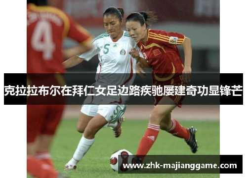 克拉拉布尔在拜仁女足边路疾驰屡建奇功显锋芒 克拉拉布尔在拜仁女足边路疾驰屡建奇功显锋芒