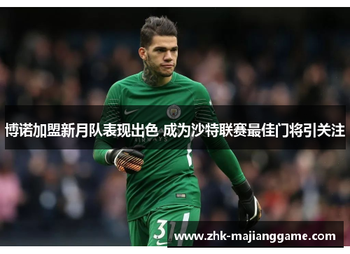 博诺加盟新月队表现出色 成为沙特联赛最佳门将引关注