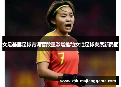 女足基层足球青训营数量激增推动女性足球发展新局面