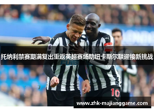 托纳利禁赛期满复出重返英超赛场助纽卡斯尔联迎接新挑战