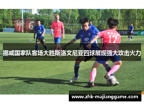 挪威国家队客场大胜斯洛文尼亚四球展现强大攻击火力