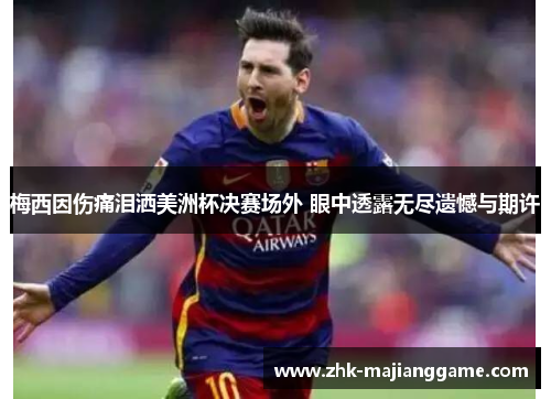 梅西因伤痛泪洒美洲杯决赛场外 眼中透露无尽遗憾与期许