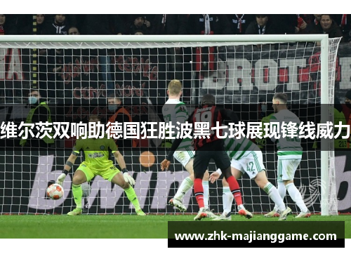 维尔茨双响助德国狂胜波黑七球展现锋线威力
