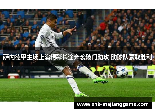 萨内德甲主场上演精彩长途奔袭破门助攻 助球队豪取胜利