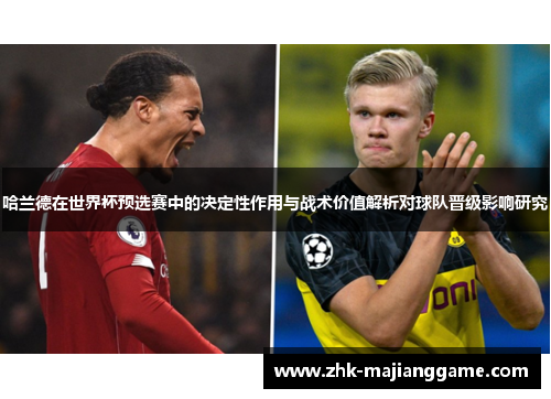 哈兰德在世界杯预选赛中的决定性作用与战术价值解析对球队晋级影响研究