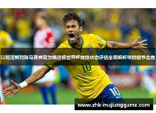 以努涅斯对阵马赛表现为镜透视世界杯竞技状态评估全面解析攻防细节走向 以努涅斯对阵马赛表现为镜透视世界杯竞技状态评估全面解析攻防细节走向