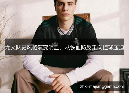 尤文队史风格演变明显,从铁血防反走向控球压迫 尤文队史风格演变明显,从铁血防反走向控球压迫