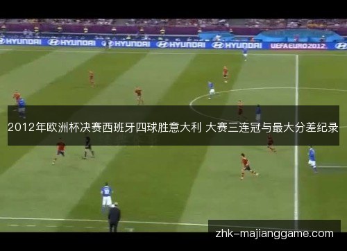 2012年欧洲杯决赛西班牙四球胜意大利 大赛三连冠与最大分差纪录